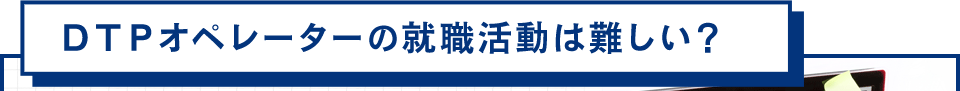 ＤＴＰオペレーターの就職活動は難しい？