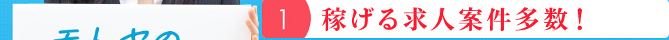 １：稼げる求人案件多数！