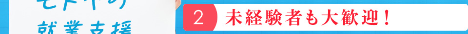 ２：未経験者も大歓迎！