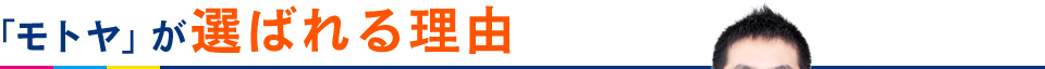 「モトヤ」が選ばれる理由