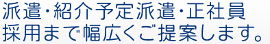 派遣・紹介予定派遣・正社員採用まで幅広くご提案します。